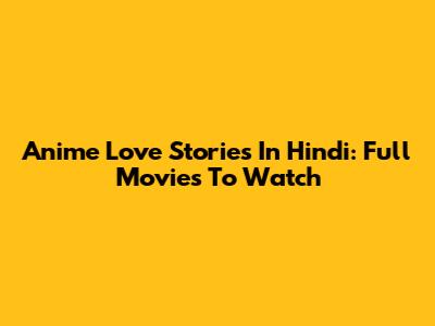 Anime Love Stories In Hindi: Full Movies To Watch