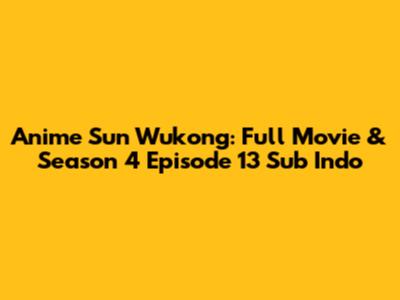 Anime Sun Wukong: Full Movie & Season 4 Episode 13 Sub Indo