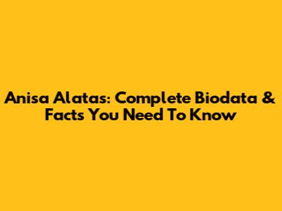 Anisa Alatas: Complete Biodata & Facts You Need To Know