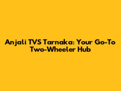 Anjali TVS Tarnaka: Your Go-To Two-Wheeler Hub