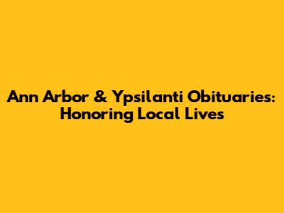 Ann Arbor & Ypsilanti Obituaries: Honoring Local Lives