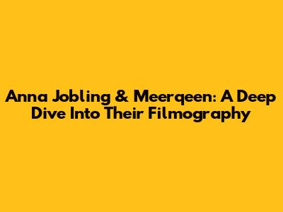 Anna Jobling & Meerqeen: A Deep Dive Into Their Filmography