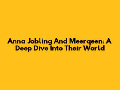 Anna Jobling And Meerqeen: A Deep Dive Into Their World