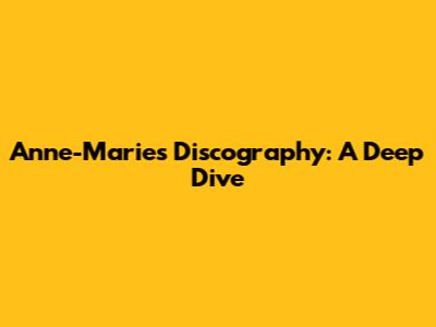 Anne-Marie's Discography: A Deep Dive