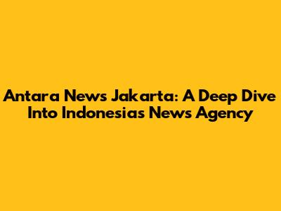 Antara News Jakarta: A Deep Dive Into Indonesia's News Agency