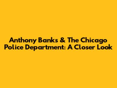 Anthony Banks & The Chicago Police Department: A Closer Look