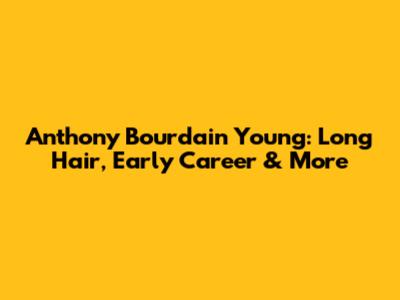 Anthony Bourdain Young: Long Hair, Early Career & More