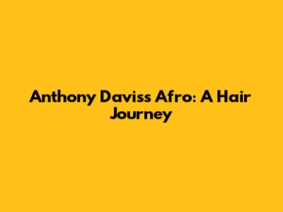Anthony Davis's Afro: A Hair Journey