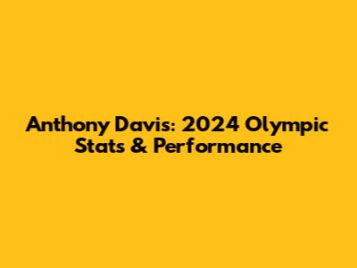 Anthony Davis: 2024 Olympic Stats & Performance