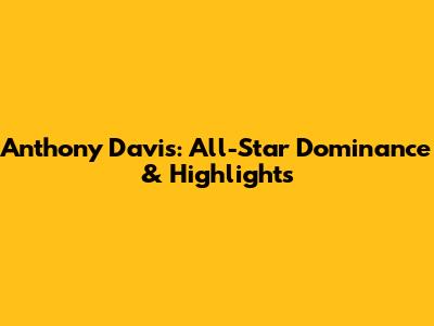 Anthony Davis: All-Star Dominance & Highlights