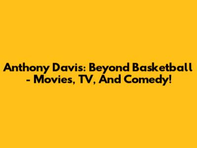 Anthony Davis: Beyond Basketball - Movies, TV, And Comedy!