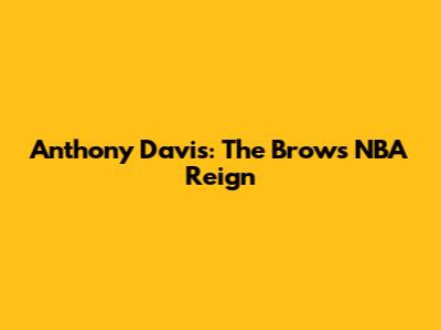 Anthony Davis: The Brow's NBA Reign