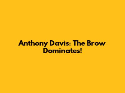 Anthony Davis: The Brow Dominates!