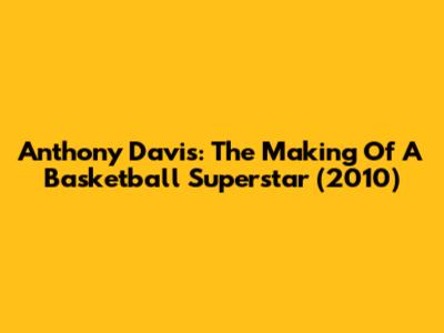 Anthony Davis: The Making Of A Basketball Superstar (2010)