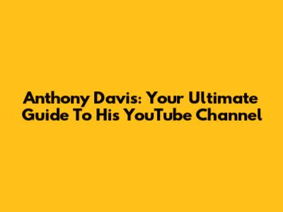 Anthony Davis: Your Ultimate Guide To His YouTube Channel