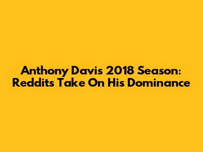 Anthony Davis 2018 Season: Reddit's Take On His Dominance
