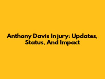 Anthony Davis Injury: Updates, Status, And Impact