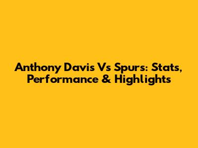 Anthony Davis Vs Spurs: Stats, Performance & Highlights