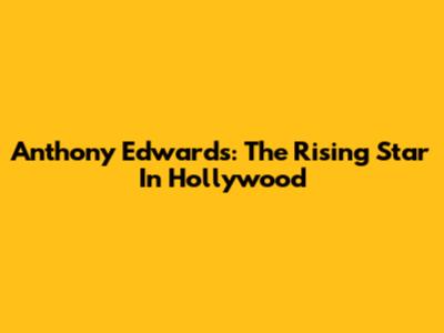Anthony Edwards: The Rising Star In Hollywood