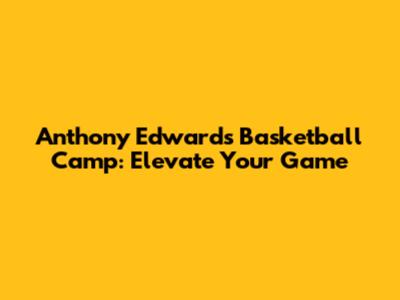 Anthony Edwards Basketball Camp: Elevate Your Game