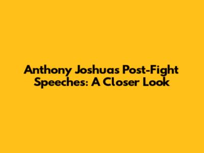 Anthony Joshua's Post-Fight Speeches: A Closer Look