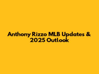 Anthony Rizzo MLB Updates & 2025 Outlook