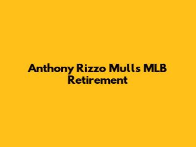 Anthony Rizzo Mulls MLB Retirement