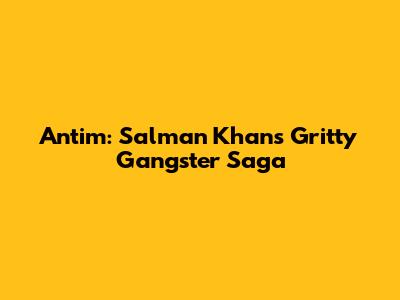 Antim: Salman Khan's Gritty Gangster Saga