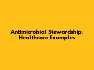 Antimicrobial Stewardship: Healthcare Examples