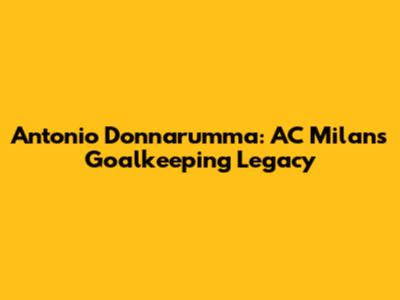 Antonio Donnarumma: AC Milan's Goalkeeping Legacy