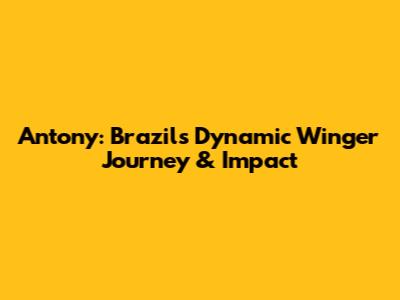 Antony: Brazil's Dynamic Winger Journey & Impact