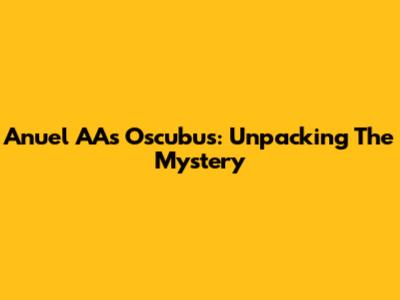 Anuel AA's Oscubus: Unpacking The Mystery