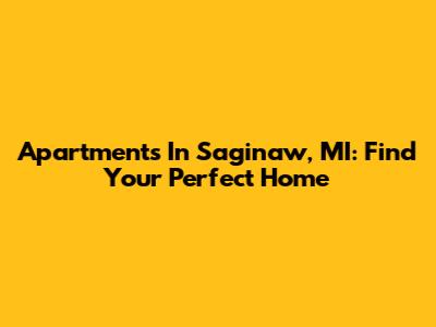 Apartments In Saginaw, MI: Find Your Perfect Home