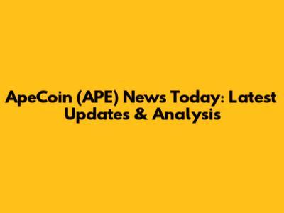 ApeCoin (APE) News Today: Latest Updates & Analysis