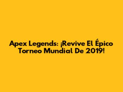 Apex Legends: ¡Revive El Épico Torneo Mundial De 2019!