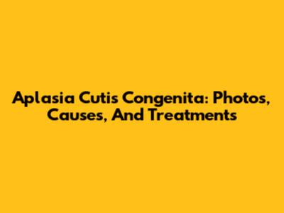Aplasia Cutis Congenita: Photos, Causes, And Treatments