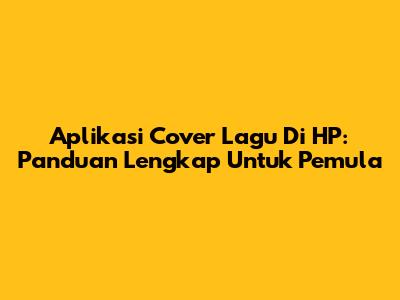 Aplikasi Cover Lagu Di HP: Panduan Lengkap Untuk Pemula