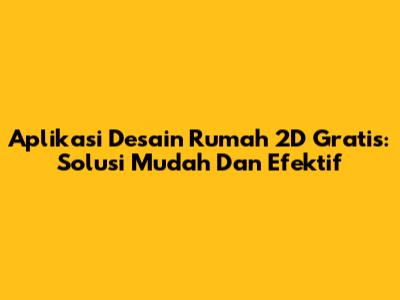 Aplikasi Desain Rumah 2D Gratis: Solusi Mudah Dan Efektif