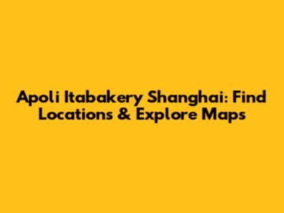 Apoli Itabakery Shanghai: Find Locations & Explore Maps