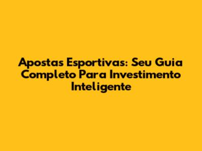 Apostas Esportivas: Seu Guia Completo Para Investimento Inteligente
