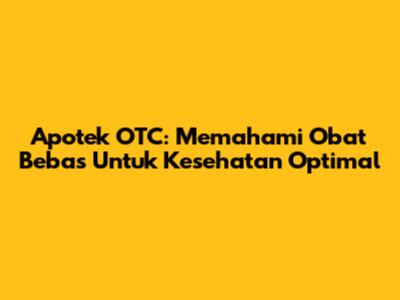 Apotek OTC: Memahami Obat Bebas Untuk Kesehatan Optimal