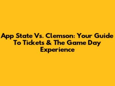 App State Vs. Clemson: Your Guide To Tickets & The Game Day Experience