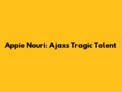 Appie Nouri: Ajax's Tragic Talent
