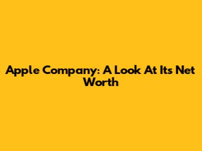 Apple Company: A Look At Its Net Worth