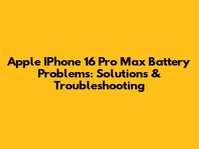 Apple IPhone 16 Pro Max Battery Problems: Solutions & Troubleshooting