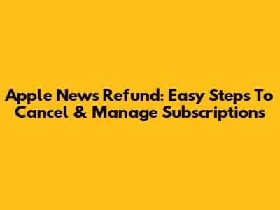 Apple News Refund: Easy Steps To Cancel & Manage Subscriptions