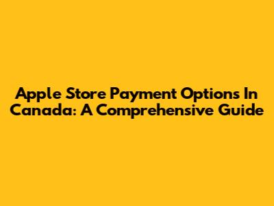 Apple Store Payment Options In Canada: A Comprehensive Guide