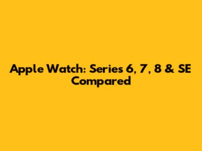 Apple Watch: Series 6, 7, 8 & SE Compared