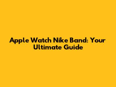 Apple Watch Nike Band: Your Ultimate Guide