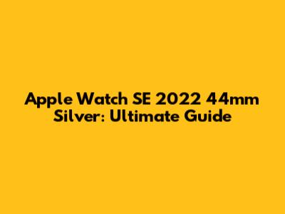 Apple Watch SE 2022 44mm Silver: Ultimate Guide
